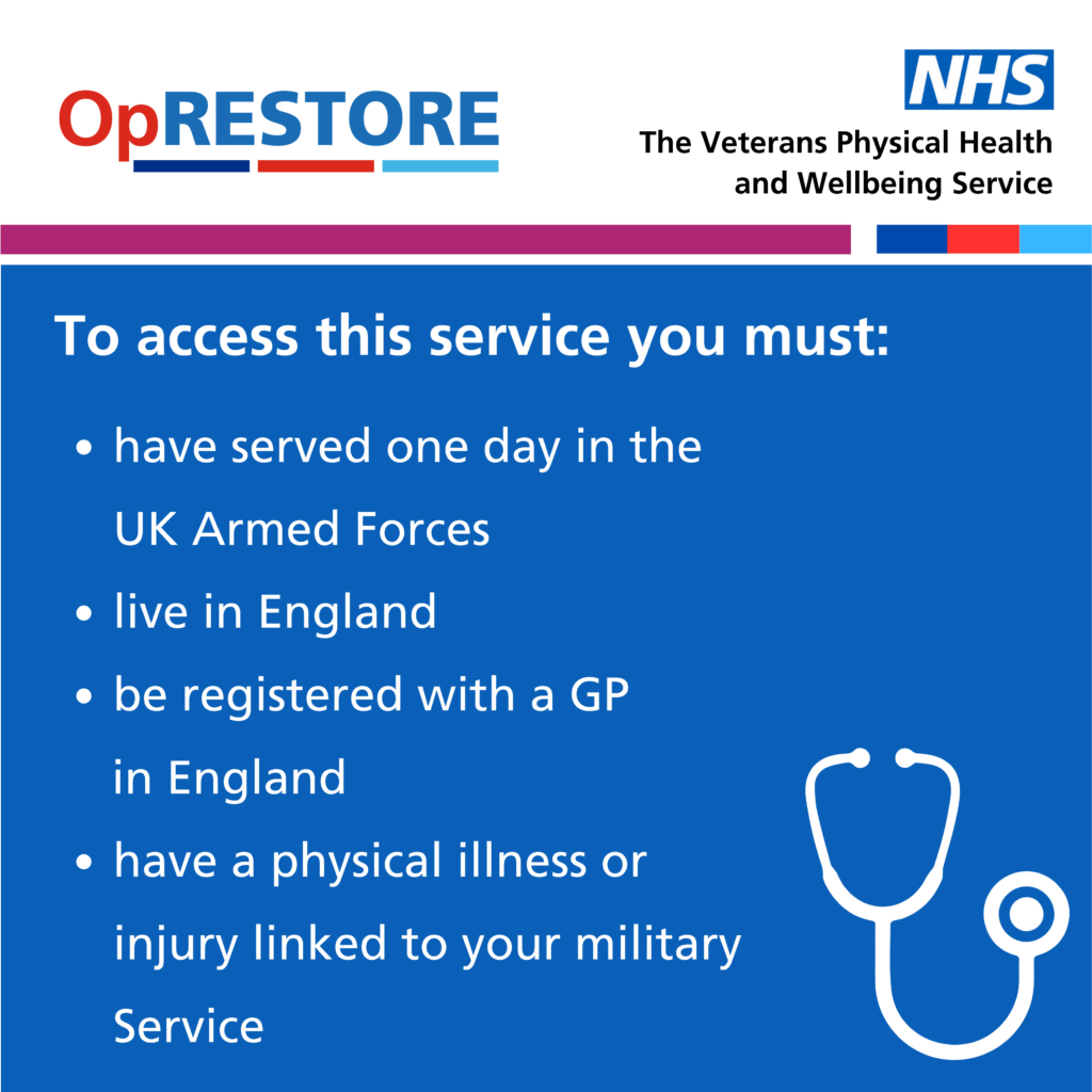 Op RESTORE and NHS logos, the words To access this service you must have served one day in the UK Armed Forces, live in England, be registered with a GP in England and have a physical illness or injury linked to your military service