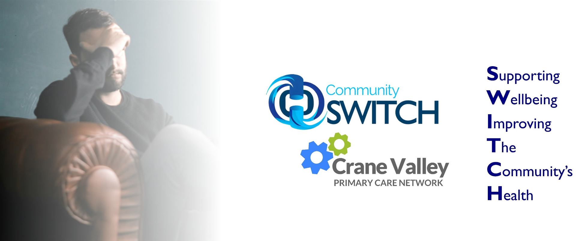 a man sitting in a chair holding his hand over his forehead, the Community SWITCH and Crane Valley PCN logo and the phrase which spells out SWITCH Supporting Wellbeing Iimproving The Community's Health